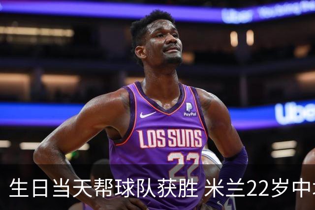 生日当天帮球队获胜 米兰22岁中场生涯首次单场2球